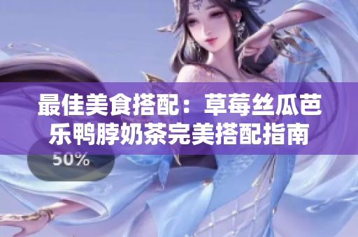 最佳美食搭配：草莓丝瓜芭乐鸭脖奶茶完美搭配指南