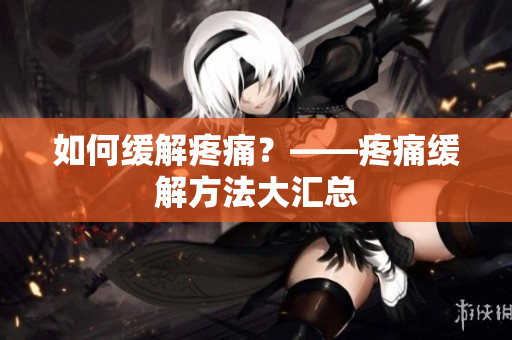如何缓解疼痛？——疼痛缓解方法大汇总