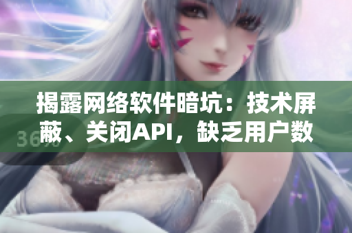 揭露网络软件暗坑：技术屏蔽、关闭API，缺乏用户数据保护