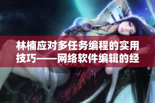 林楠应对多任务编程的实用技巧——网络软件编辑的经验分享