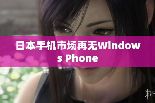 日本手机市场再无Windows Phone