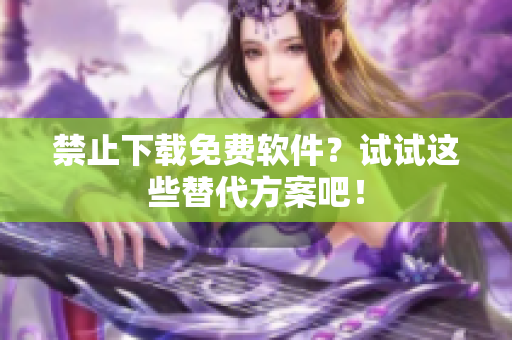 禁止下载免费软件？试试这些替代方案吧！
