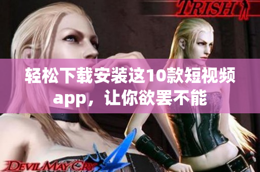 轻松下载安装这10款短视频app，让你欲罢不能