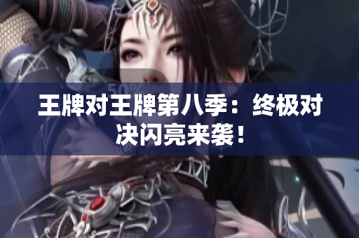 王牌对王牌第八季：终极对决闪亮来袭！