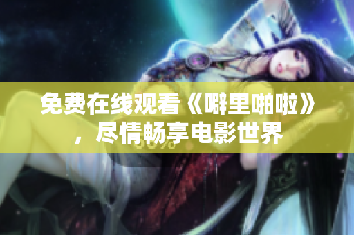 免费在线观看《噼里啪啦》，尽情畅享电影世界
