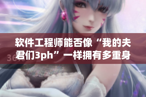 软件工程师能否像“我的夫君们3ph”一样拥有多重身份？