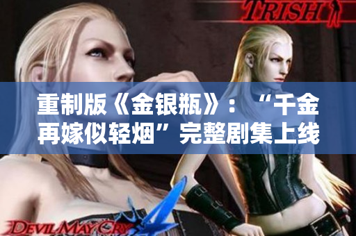 重制版《金银瓶》：“千金再嫁似轻烟”完整剧集上线