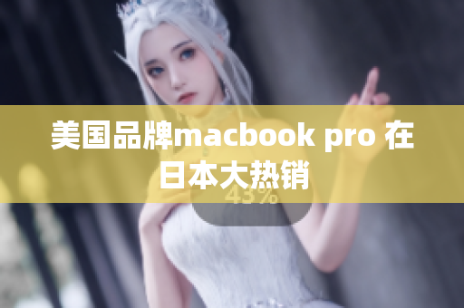 美国品牌macbook pro 在日本大热销