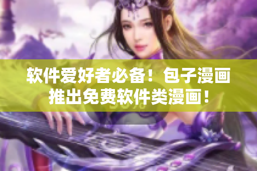 软件爱好者必备！包子漫画推出免费软件类漫画！