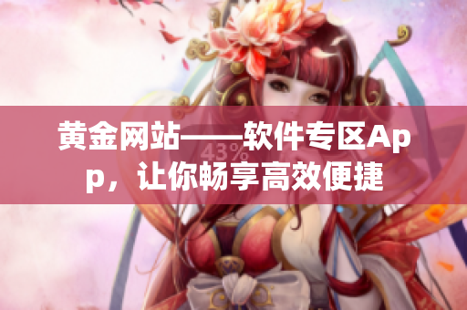 黄金网站——软件专区App，让你畅享高效便捷