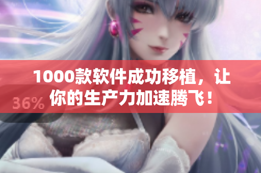 1000款软件成功移植，让你的生产力加速腾飞！