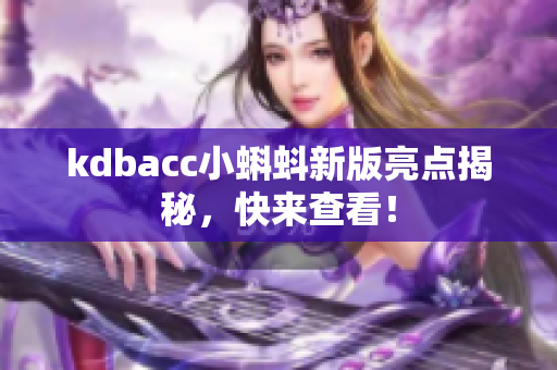 kdbacc小蝌蚪新版亮点揭秘，快来查看！
