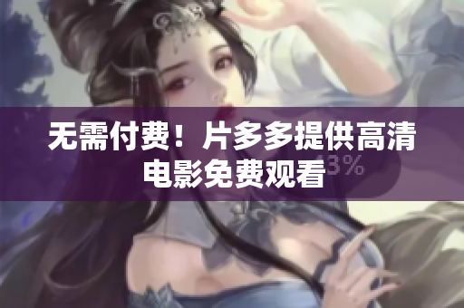 无需付费！片多多提供高清电影免费观看