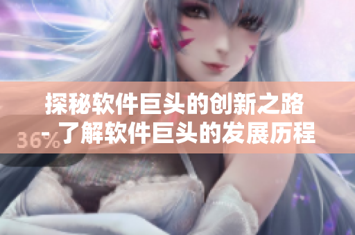 探秘软件巨头的创新之路 - 了解软件巨头的发展历程