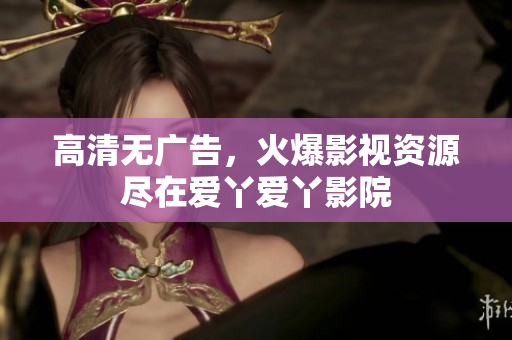高清无广告，火爆影视资源尽在爱丫爱丫影院