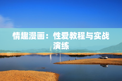 情趣漫画：性爱教程与实战演练