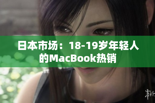 日本市场：18-19岁年轻人的MacBook热销
