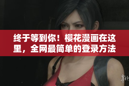 终于等到你！樱花漫画在这里，全网最简单的登录方法曝光！