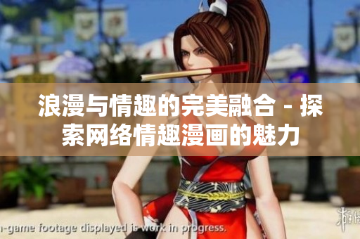 浪漫与情趣的完美融合 - 探索网络情趣漫画的魅力