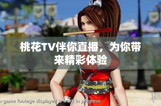 桃花TV伴你直播，为你带来精彩体验