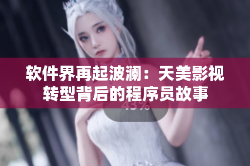 软件界再起波澜：天美影视转型背后的程序员故事