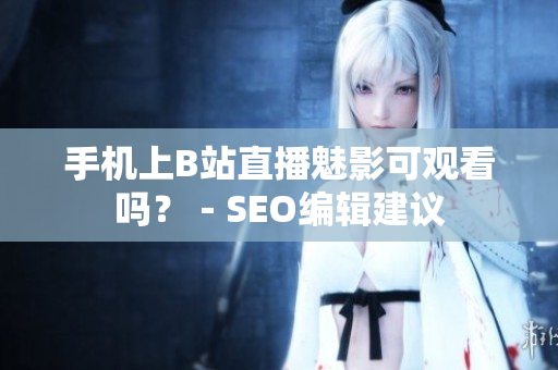 手机上B站直播魅影可观看吗？－SEO编辑建议