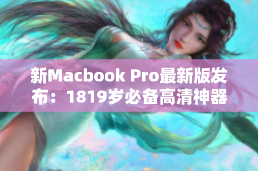 新Macbook Pro最新版发布：1819岁必备高清神器！