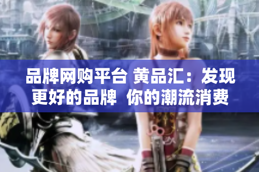 品牌网购平台 黄品汇：发现更好的品牌  你的潮流消费佳选