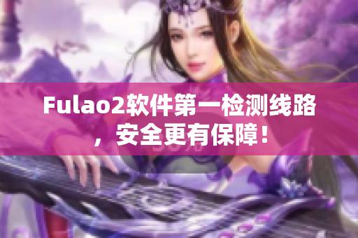 Fulao2软件第一检测线路，安全更有保障！