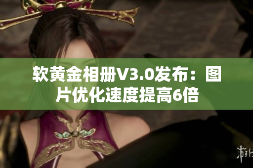 软黄金相册V3.0发布：图片优化速度提高6倍