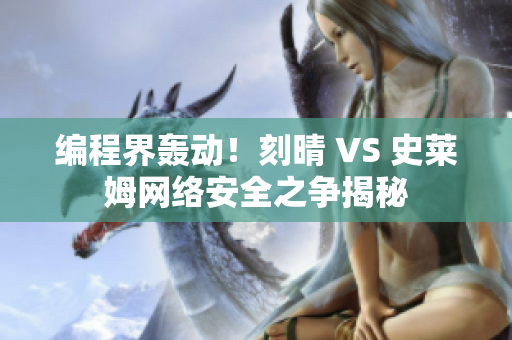 编程界轰动！刻晴 VS 史莱姆网络安全之争揭秘