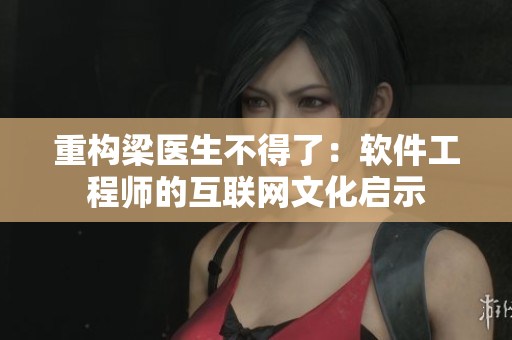 重构梁医生不得了：软件工程师的互联网文化启示