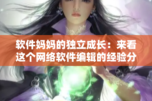软件妈妈的独立成长：来看这个网络软件编辑的经验分享！