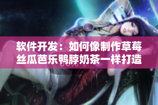 软件开发：如何像制作草莓丝瓜芭乐鸭脖奶茶一样打造高效软件？