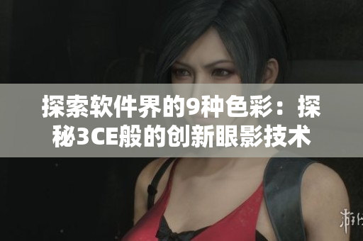 探索软件界的9种色彩：探秘3CE般的创新眼影技术