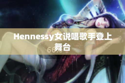 Hennessy女说唱歌手登上舞台
