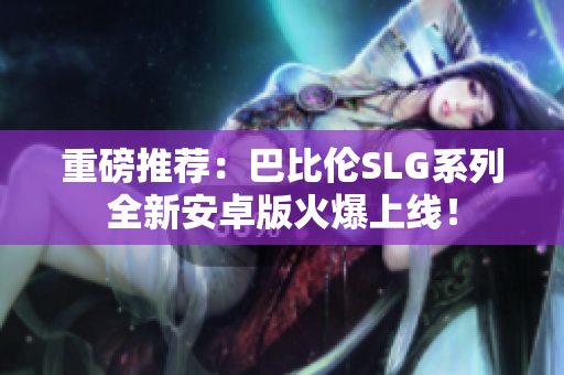 重磅推荐：巴比伦SLG系列全新安卓版火爆上线！