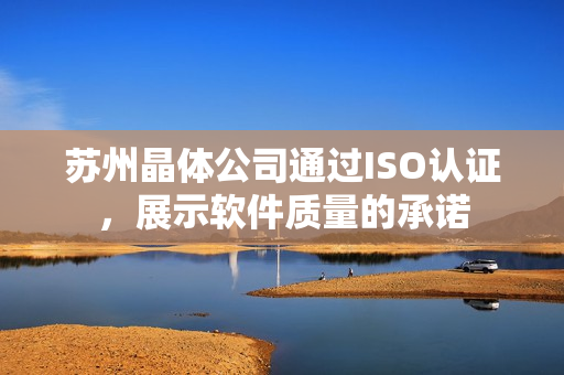 苏州晶体公司通过ISO认证，展示软件质量的承诺