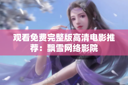 观看免费完整版高清电影推荐：飘雪网络影院