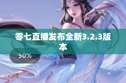 零七直播发布全新3.2.3版本