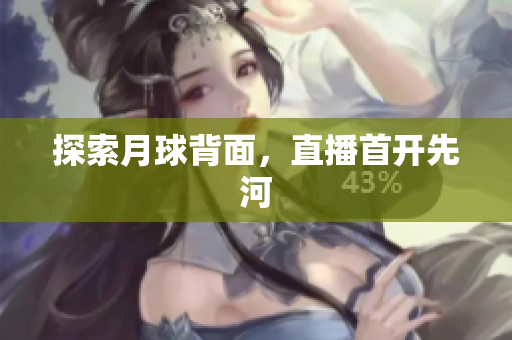 探索月球背面，直播首开先河
