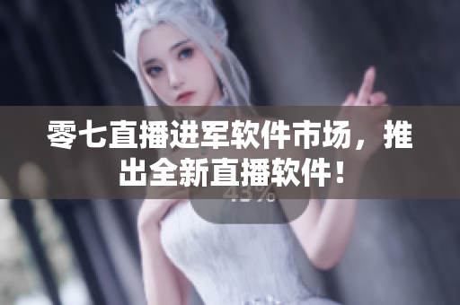 零七直播进军软件市场，推出全新直播软件！