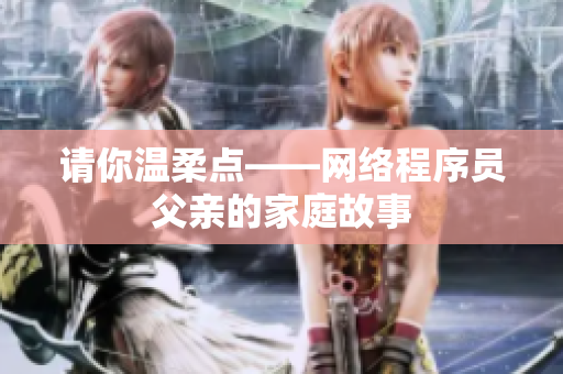 请你温柔点——网络程序员父亲的家庭故事