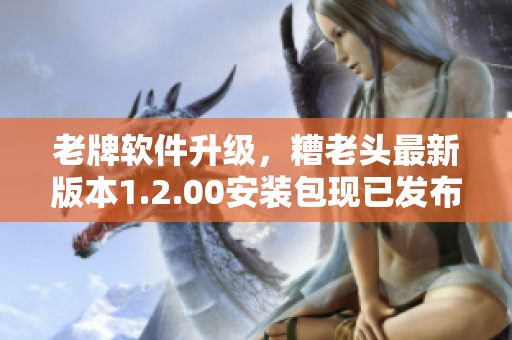 老牌软件升级，糟老头最新版本1.2.00安装包现已发布