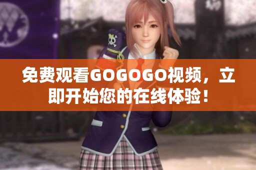 免费观看GOGOGO视频，立即开始您的在线体验！