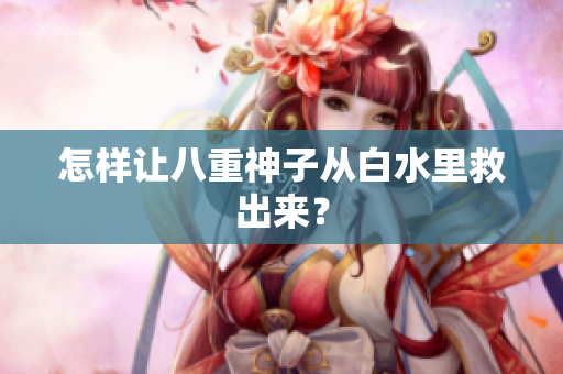 怎样让八重神子从白水里救出来？