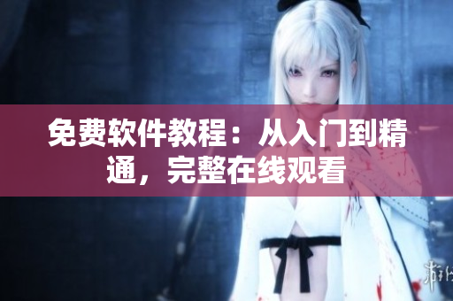 免费软件教程：从入门到精通，完整在线观看