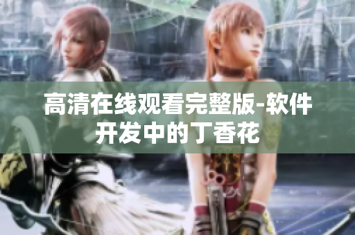 高清在线观看完整版-软件开发中的丁香花