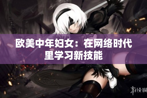 欧美中年妇女：在网络时代里学习新技能