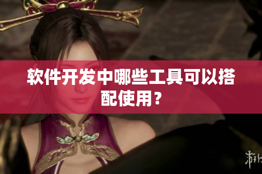 软件开发中哪些工具可以搭配使用？